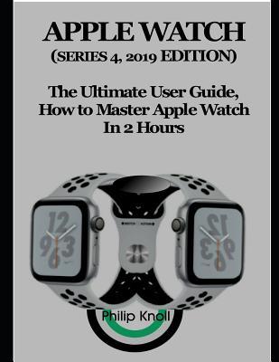 Full Download Apple Watch (Series 4, 2019 Edition): The Ultimate User Guide, How to Master Apple Watch in 2 Hours - Philip Knoll | ePub