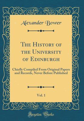Read Online The History of the University of Edinburgh, Vol. 1: Chiefly Compiled from Original Papers and Records, Never Before Published (Classic Reprint) - Alexander Bower file in ePub