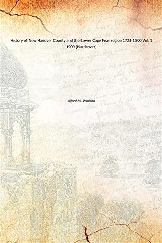 Download History of New Hanover County and the Lower Cape Fear region 1723-1800 Vol: 1 1909 [Hardcover] - Alfred M. Waddell file in ePub