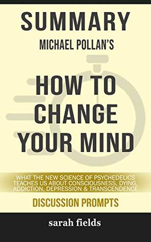 Full Download Summary: Michael Pollan's How to Change Your Mind: What the New Science of Psychedelics teaches us about Consciousness, Dying, Addiction, Depression & Transcendence - Sarah Fields file in PDF