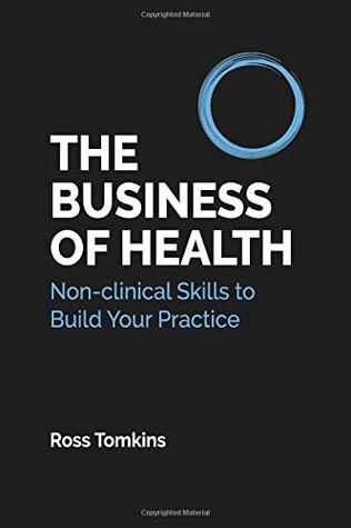 Read Online The Business of Health: Non-clinical Skills to Build Your Practice - Ross Tomkins | ePub