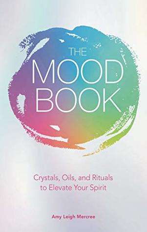 Download The Mood Book: Crystals, Oils, and Rituals to Elevate Your Spirit - Amy Leigh Mercree | PDF