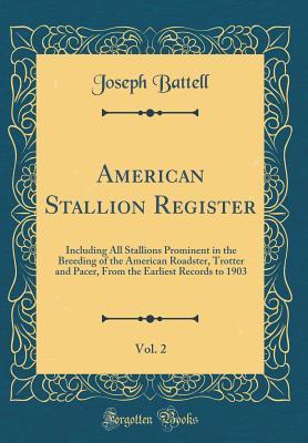 Read American Stallion Register, Vol. 2: Including All Stallions Prominent in the Breeding of the American Roadster, Trotter and Pacer, from the Earliest Records to 1903 (Classic Reprint) - Joseph Battell | PDF
