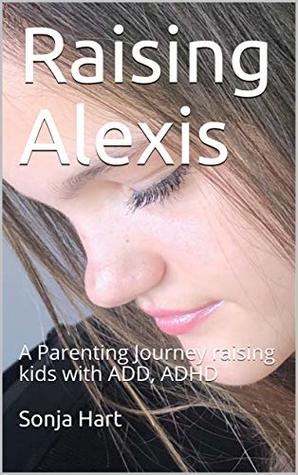 Full Download Raising Alexis: A Parenting Journey raising kids with ADD, ADHD - Sonja Hart file in ePub
