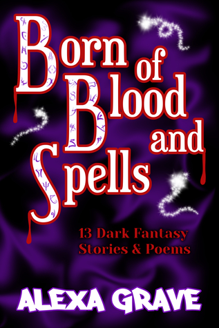 Full Download Born of Blood and Spells: 13 Dark Fantasy Stories & Poems - Alexa Grave | ePub
