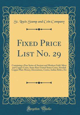 Read Online Fixed Price List No. 29: Containing a Fine Series of Ancient and Modern Gold, Silver and Copper Coins, Some Rare United States Coins, Swedish Copper Plate Money, Decorations, Curios, Indian Relics, Etc (Classic Reprint) - St Louis Stamp and Coin Company file in PDF