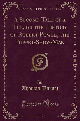 Full Download A Second Tale of a Tub, or the History of Robert Powel, the Puppet-Show-Man (Classic Reprint) - Thomas Burnet file in ePub