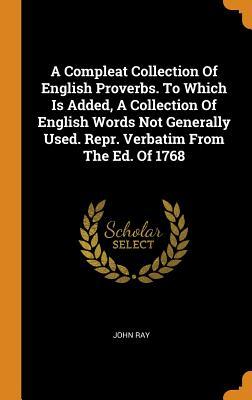Read Online A Compleat Collection of English Proverbs. to Which Is Added, a Collection of English Words Not Generally Used. Repr. Verbatim from the Ed. of 1768 - John Ray | ePub