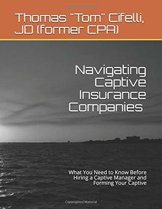 Read Navigating Captive Insurance Companies - Storm Proof Your Risk Vessel: What You Need to Know Before Hiring a Captive Manager and Forming Your Captive - Thomas Tom Cifelli JD* CPA* file in PDF