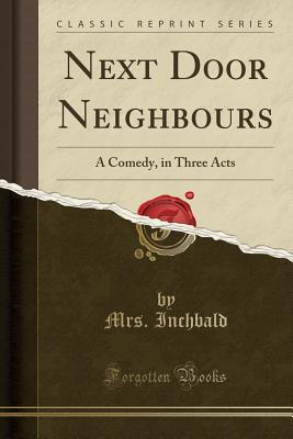 Read Next Door Neighbours: A Comedy, in Three Acts (Classic Reprint) - Elizabeth Inchbald | ePub