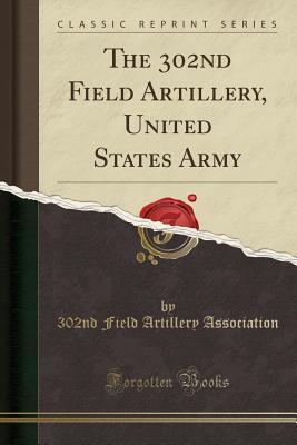 Read Online The 302nd Field Artillery, United States Army (Classic Reprint) - 302nd Field Artillery Association file in ePub