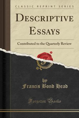 Read Online Descriptive Essays: Contributed to the Quarterly Review (Classic Reprint) - Francis Bond Head | PDF