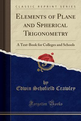 Read Elements of Plane and Spherical Trigonometry: A Text-Book for Colleges and Schools (Classic Reprint) - Edwin Schofield Crawley | ePub