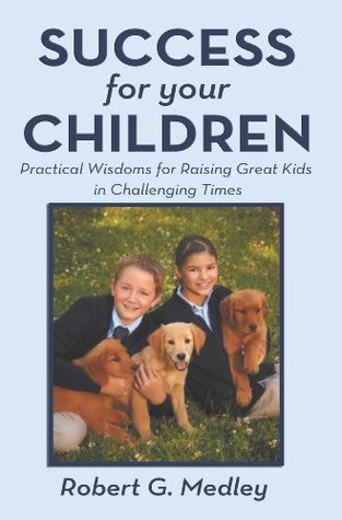 Read Online Success For Your Children: Practical Wisdoms For Raising Great Kids In Challenging Times - Robert Medley file in PDF