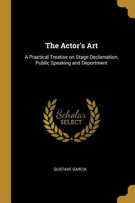 Read The Actor's Art: A Practical Treatise on Stage Declamation, Public Speaking and Deportment - Gustave Garcia file in PDF