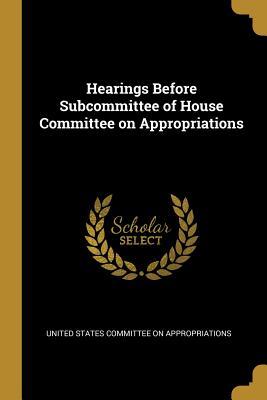 Read Hearings Before Subcommittee of House Committee on Appropriations - United States Committee Appropriations file in PDF