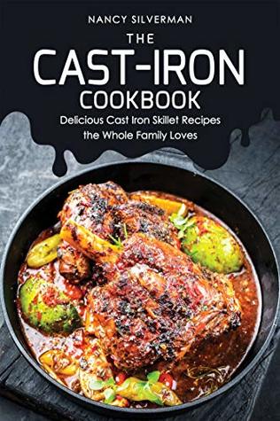 Full Download The Cast-Iron Cookbook: Delicious Cast Iron Skillet Recipes the Whole Family Loves - Nancy Silverman | ePub