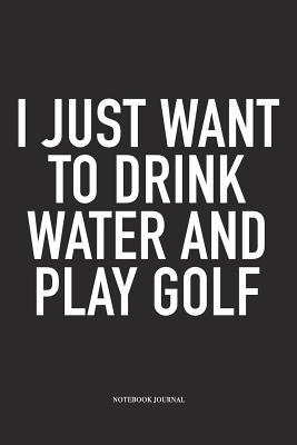 Full Download I Just Want to Drink Water and Play Golf: A 6x9 Inch Matte Softcover Diary Notebook with 120 Blank Lined Pages and a Funny Golfing Cover Slogan - Enrobed Golf Journals | ePub