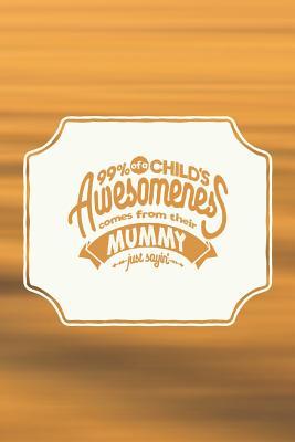 Read 99% of a Child's Awesomeness Comes from Their Mummy Just Sayin': Family Grandma Women Mom Memory Journal Blank Lined Note Book Mother's Day Holiday Gift -  | PDF