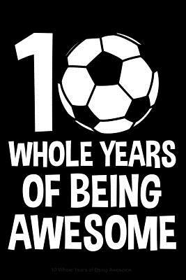 Full Download 10 Whole Years of Being Awesome: Lined Journal Notebook for Ten Year Olds, 10th Birthday Party Gift, Soccer Players - Happy Cricket Press file in ePub