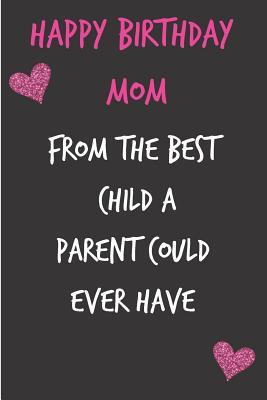 Full Download Happy Birthday Mom, from the Best Child: Funny Mother's Notebook from Son Daughter Kid - Gag Cheeky Joke Birthday Journal for Mom (Mum), Sarcastic Rude Blank Book, Anniversary Banter Occasions Greeting (Unique Gift Alternative to a Greeting Card) - Occasional Humor file in ePub