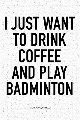 Download I Just Want to Drink Coffee and Play Badminton: A 6x9 Inch Matte Softcover Notebook Diary with 120 Blank Lined Pages and a Funny Gaming Sports Cover Slogan - Enrobed Badminton Journals | ePub