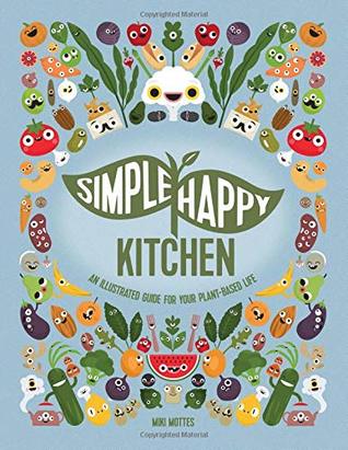 Read Simple Happy Kitchen: An Illustrated Guide For Your Plant-Based Life - Miki Mottes | PDF