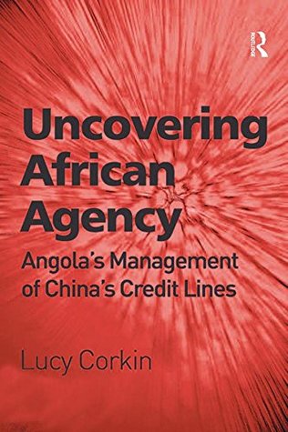 Full Download Uncovering African Agency: Angola's Management of China's Credit Lines - Lucy Corkin file in ePub