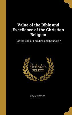 Full Download Value of the Bible and Excellence of the Christian Religion: For the Use of Families and Schools - Noah Webste | PDF