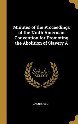 Read Online Minutes of the Proceedings of the Ninth American Convention for Promoting the Abolition of Slavery a - Anonymous file in PDF