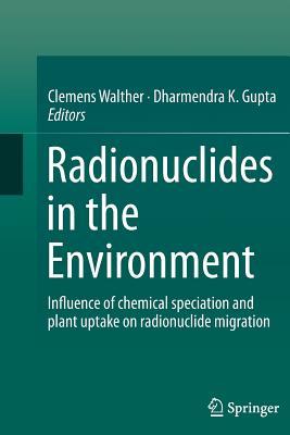 Read Online Radionuclides in the Environment: Influence of Chemical Speciation and Plant Uptake on Radionuclide Migration - Clemens Walther file in PDF