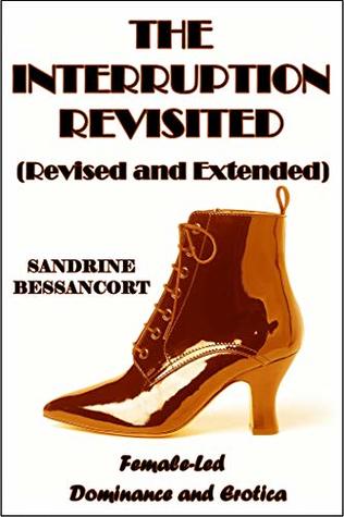 Read Online The Interruption Revisited (Revised and Extended): Female-Led Dominance and Erotica - Sandrine Bessancort | PDF