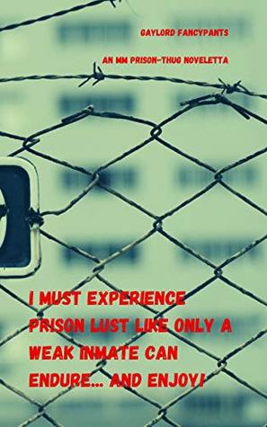 Read Online I Must Experience Prison Lust Like Only a Weak Inmate Can Endure and Enjoy!: An MM Prison-Thug Noveletta - Gaylord Fancypants | ePub