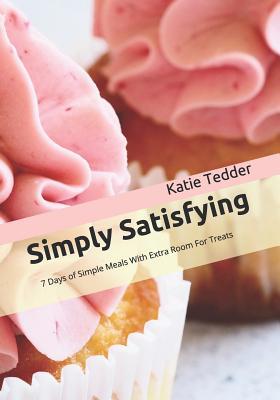 Read Simply Satisfying: 7 Days of Simple Meals With Extra Room For Treats - Katie Tedder file in PDF