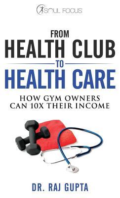 Download From Health Club to Healthcare: How Gym Owners Can 10x Their Income - Dr Raj Gupta file in PDF