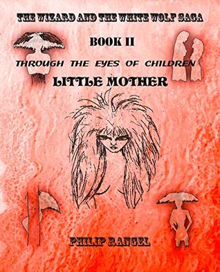 Read Online Through The Eyes Of Children: Little Mother (The Wizard And The White Wolf Saga Book 2) - Philip Rangel file in PDF