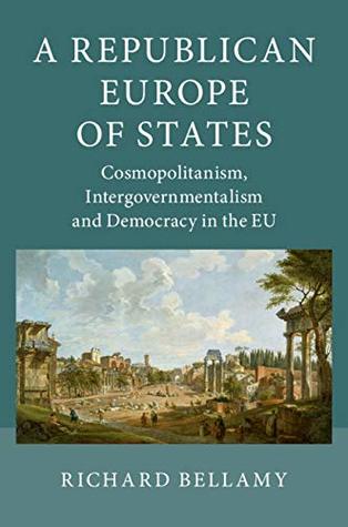 Download A Republican Europe of States: Cosmopolitanism, Intergovernmentalism and Democracy in the EU - Richard Bellamy file in PDF