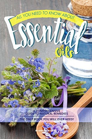 Read All You Need to Know About Essential Oils: A Comprehensive Guide to Natural Remedies The Only Book You Will Ever Need! - Anthony Boundy file in ePub