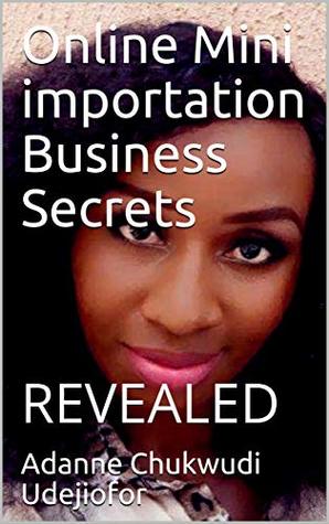 Read Online Online Mini importation Business Secrets : REVEALED - Adanne Chukwudi Udejiofor | ePub