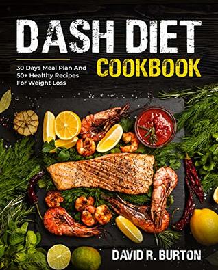 Read Online Dash Diet Cookbook: A Complete Dash Diet Program With 30 Days Meal Plan And 50  Healthy Recipes For Weight Loss And Lowering Blood Pressure - David R. Burton | ePub