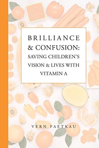 Read Online Brilliance & Confusion: Saving Children's Vision & Lives With Vitamin A - Vern Paetkau | PDF