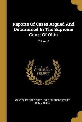 Read Online Reports Of Cases Argued And Determined In The Supreme Court Of Ohio; Volume 6 - Ohio Supreme Court | ePub