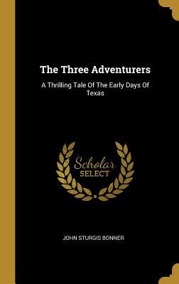 Full Download The Three Adventurers: A Thrilling Tale of the Early Days of Texas - John Sturgis Bonner file in PDF