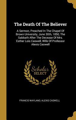 Download The Death Of The Believer: A Sermon, Preached In The Chapel Of Brown University, June 30th, 1850, The Sabbath After The Decease Of Mrs. Esther Lois Caswell, Wife Of Professor Alexis Caswell - Francis Wayland | PDF