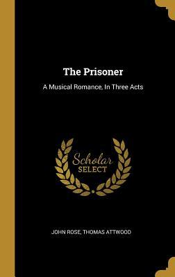 Full Download The Prisoner: A Musical Romance, in Three Acts - John Rose file in PDF