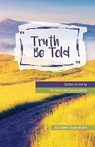 Read Online Truth Be Told: Quotes to live by for Teens and Young Adults (Truth Be Told Quotes Book 1) - Colleen Doyle Bryant | ePub