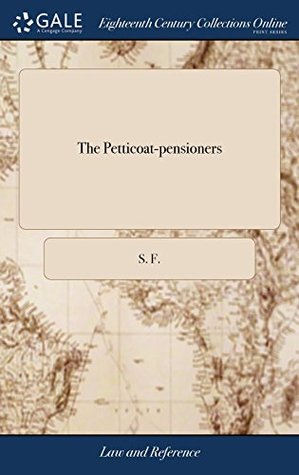 Full Download The Petticoat-Pensioners: Being Memoirs of the Most Remarkable of Those Gentlemen, in and about London and Westminster. by S. F. - S F | PDF