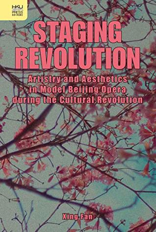 Download Staging Revolution: Artistry and Aesthetics in Model Beijing Opera during the Cultural Revolution - Xing Fan file in PDF