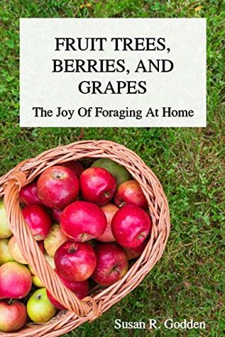 Read Online FRUIT TREES, BERRIES, AND GRAPES: The Joy Of Foraging At Home - Susan R. Godden file in PDF