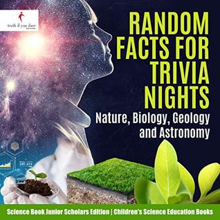 Read Random Facts for Trivia Nights : Nature, Biology, Geology and Astronomy  Science Book Junior Scholars Edition  Children's Science Education Books - Truth If You Dare file in ePub